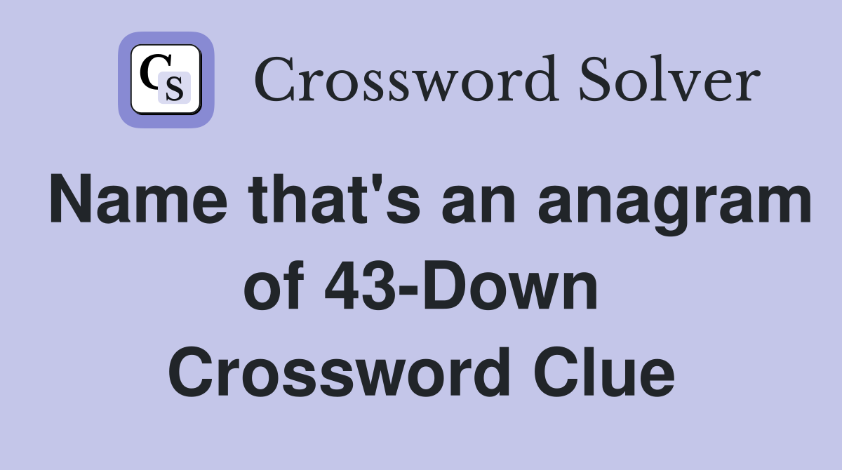 Name that's an anagram of 43-Down Crossword Clue
