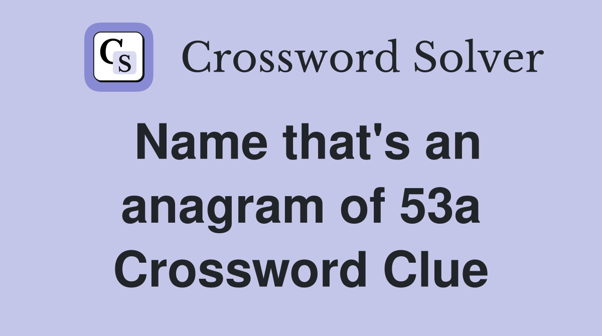 Name that's an anagram of 53a Crossword Clue