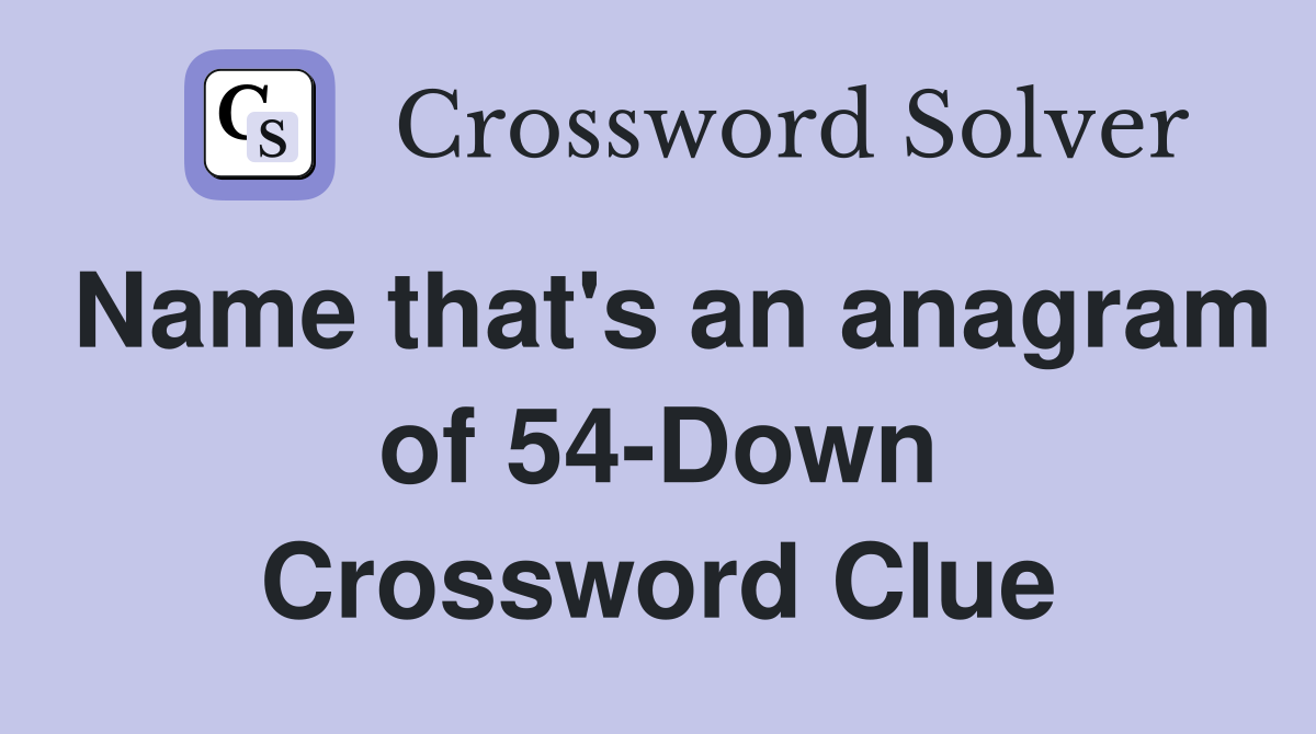 Name that's an anagram of 54-Down Crossword Clue
