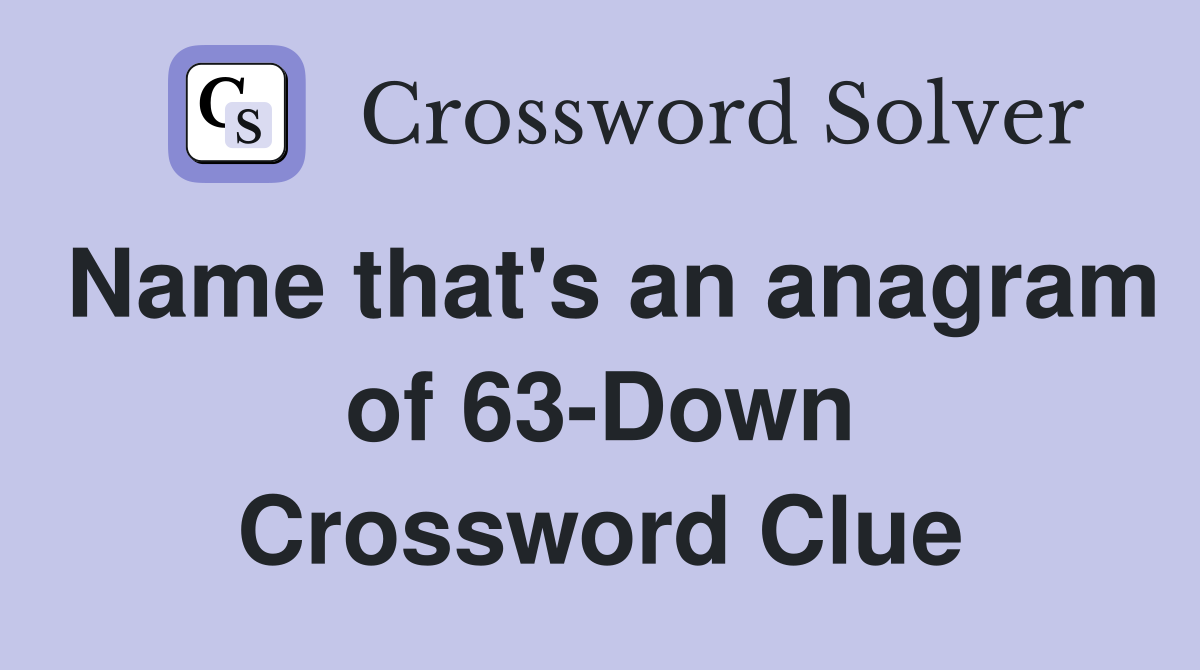 Name that's an anagram of 63-Down Crossword Clue