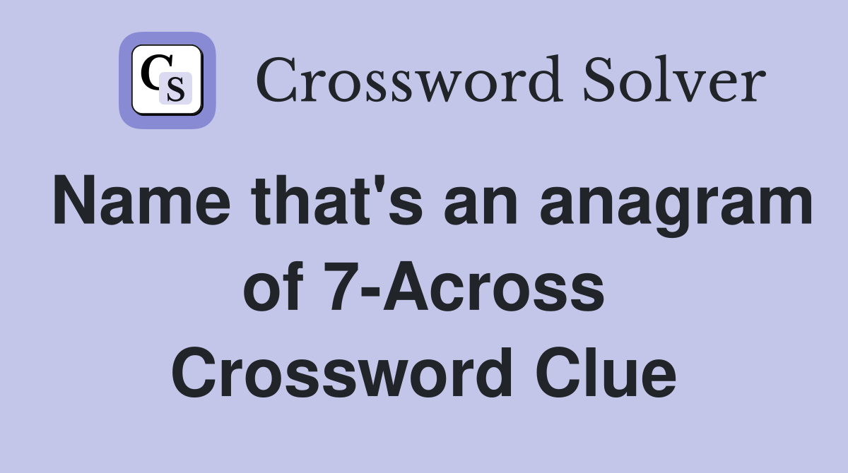 Name that's an anagram of 7-Across Crossword Clue