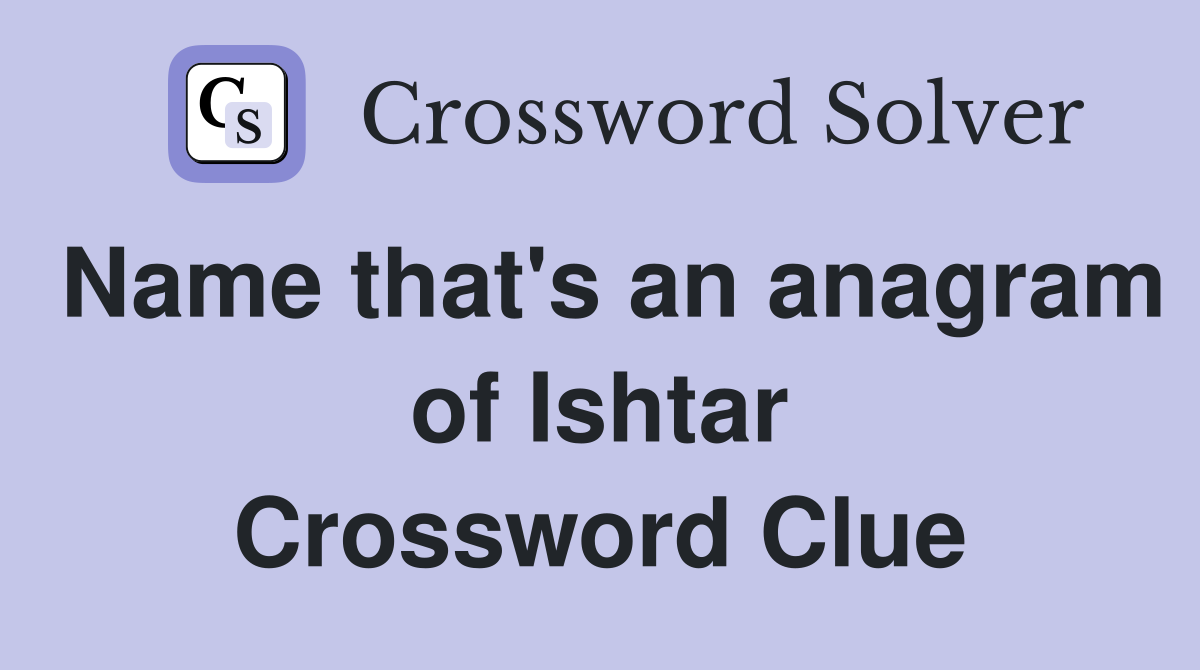 Name that's an anagram of Ishtar Crossword Clue