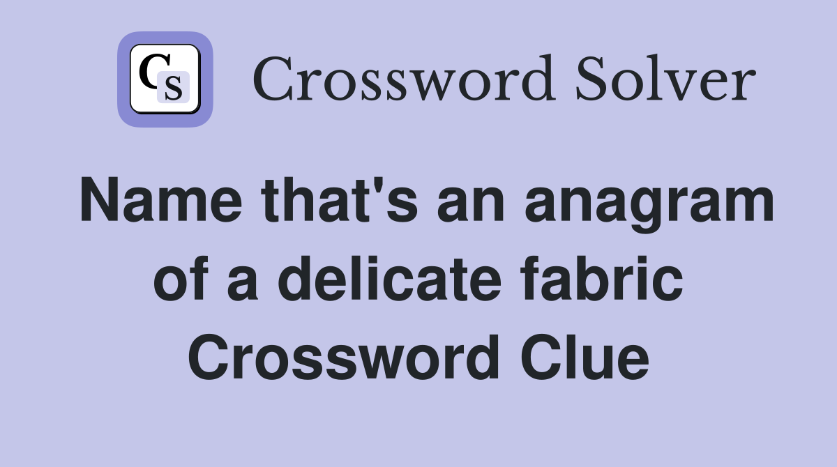 Name that's an anagram of a delicate fabric Crossword Clue