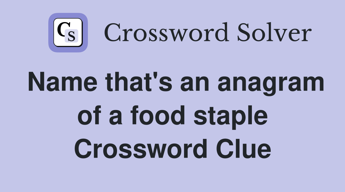 Name that's an anagram of a food staple Crossword Clue