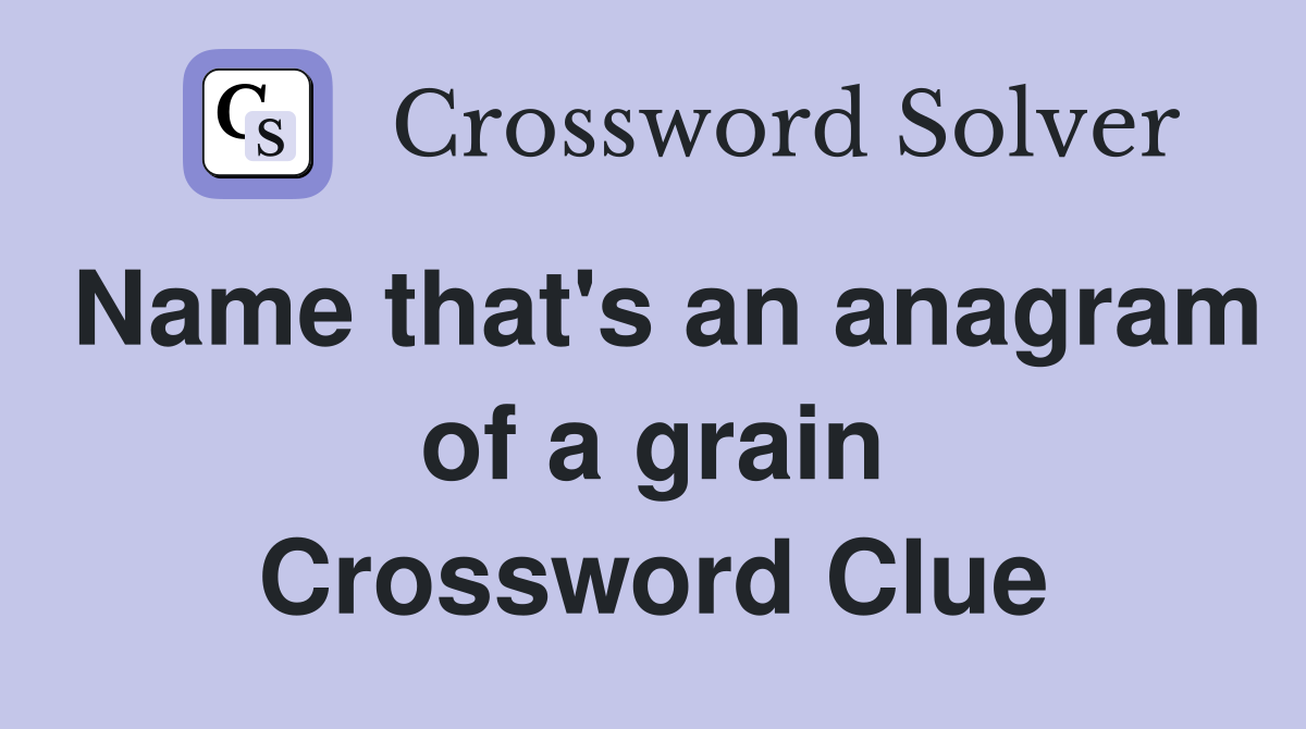 Name that's an anagram of a grain Crossword Clue