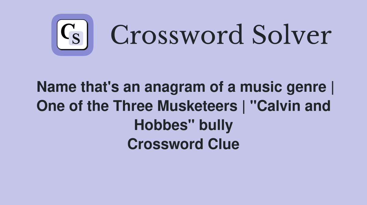 Name that's an anagram of a music genre | One of the Three Musketeers | "Calvin and Hobbes" bully Crossword Clue