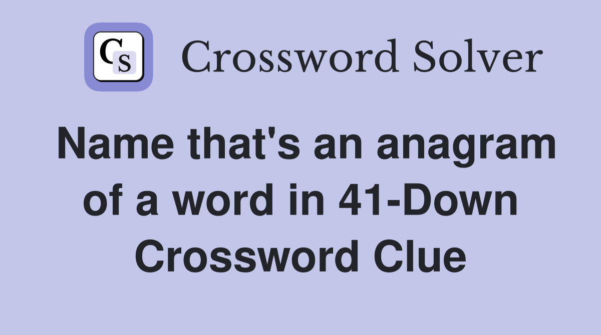 Name that's an anagram of a word in 41-Down Crossword Clue
