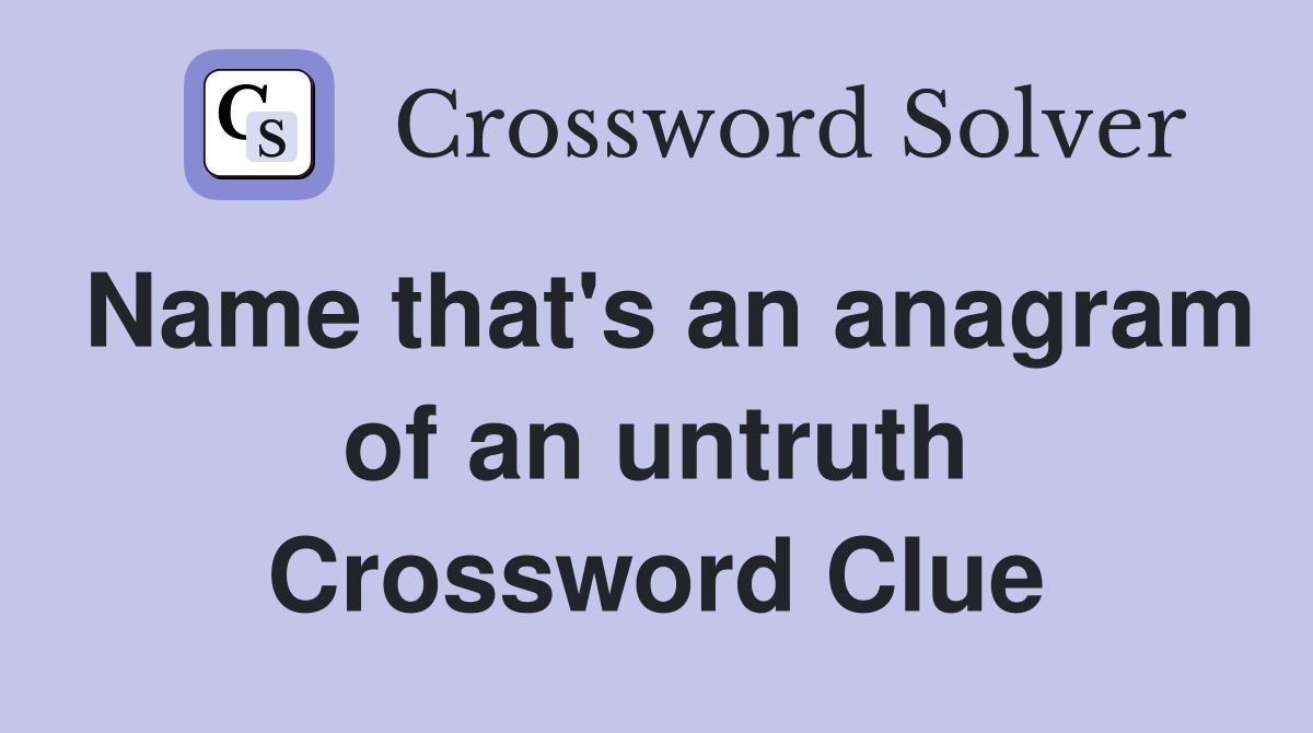 Name that's an anagram of an untruth Crossword Clue