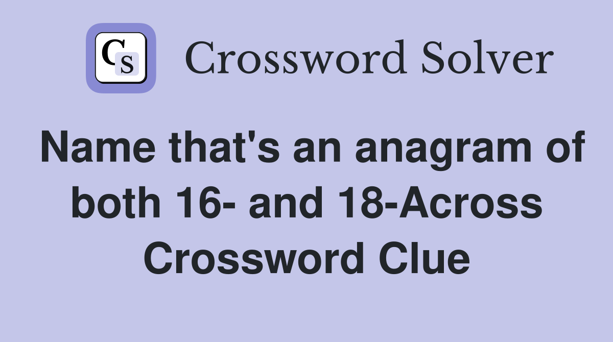 Name that's an anagram of both 16- and 18-Across Crossword Clue