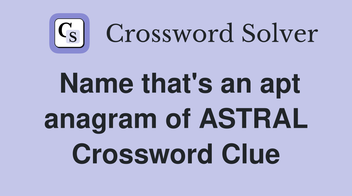 Name that's an apt anagram of ASTRAL Crossword Clue