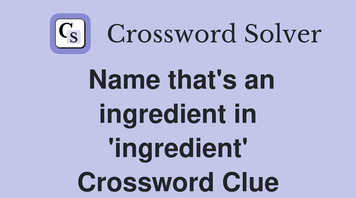 Name that's an ingredient in 'ingredient' Crossword Clue