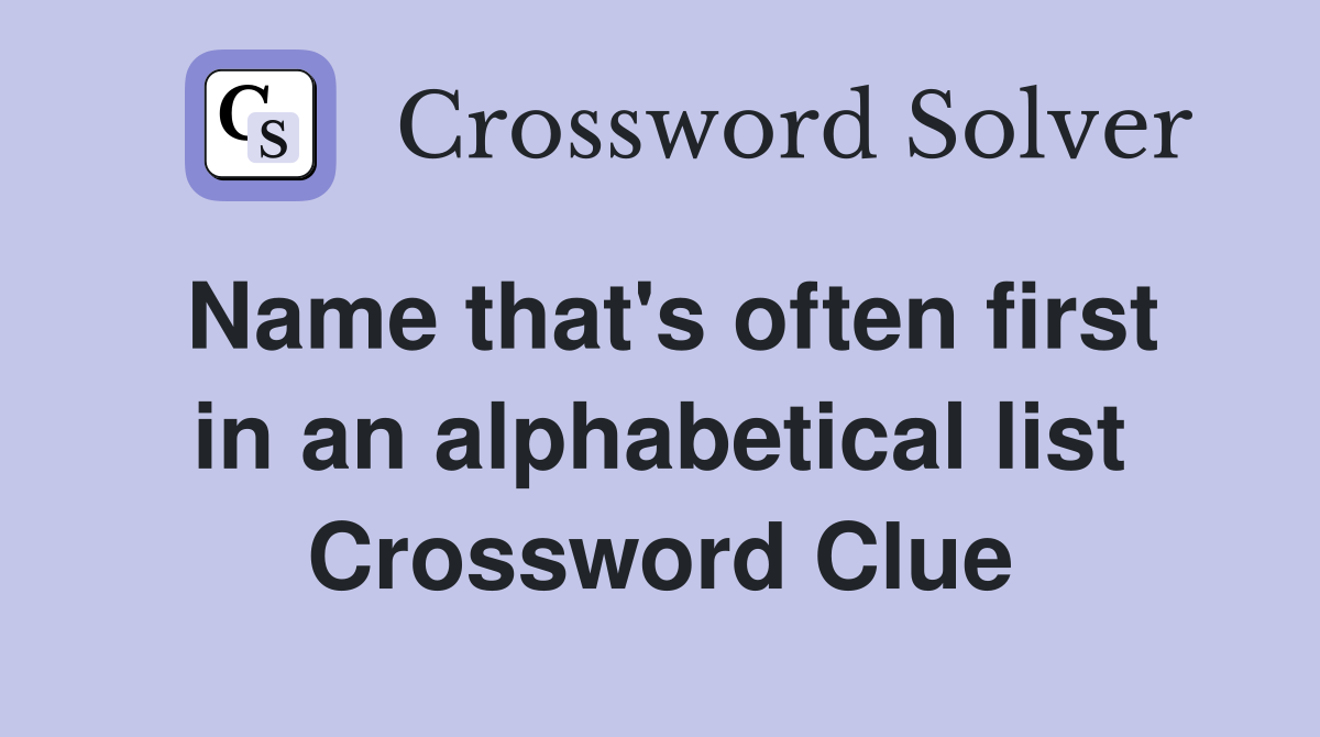 Name that's often first in an alphabetical list Crossword Clue