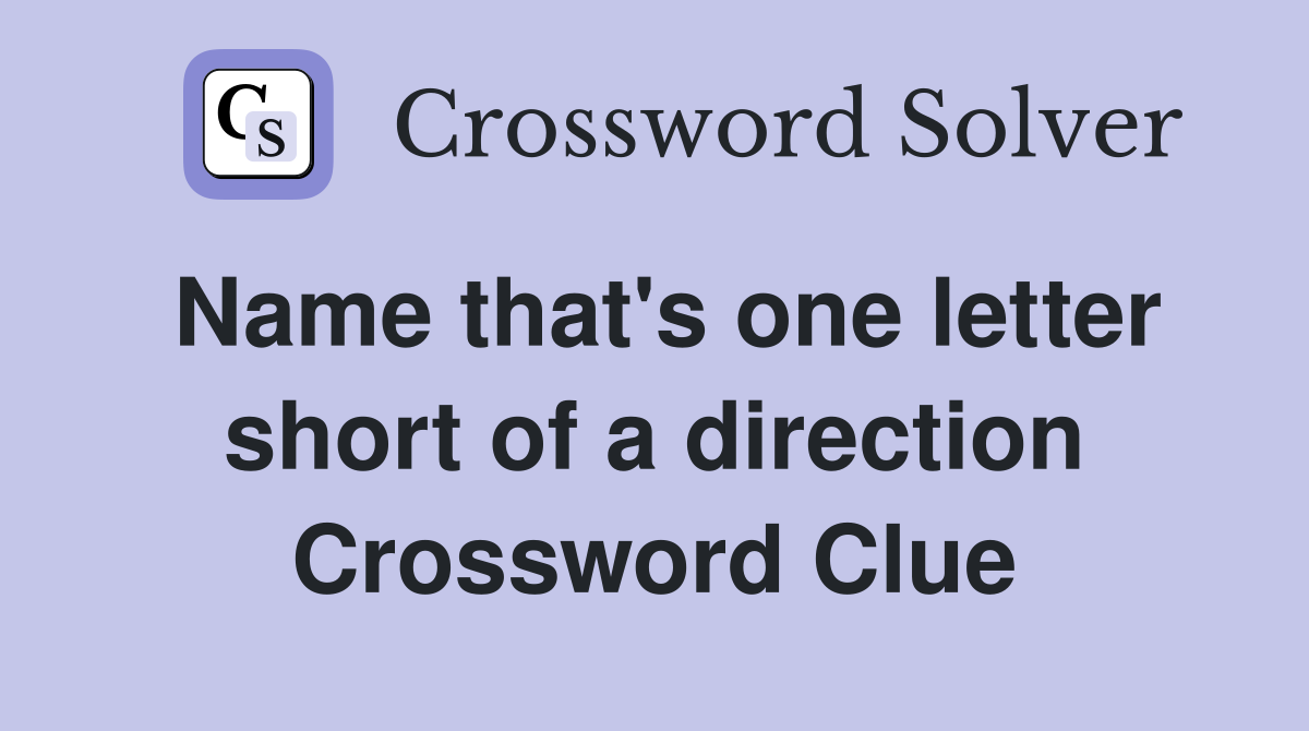 Name that's one letter short of a direction Crossword Clue