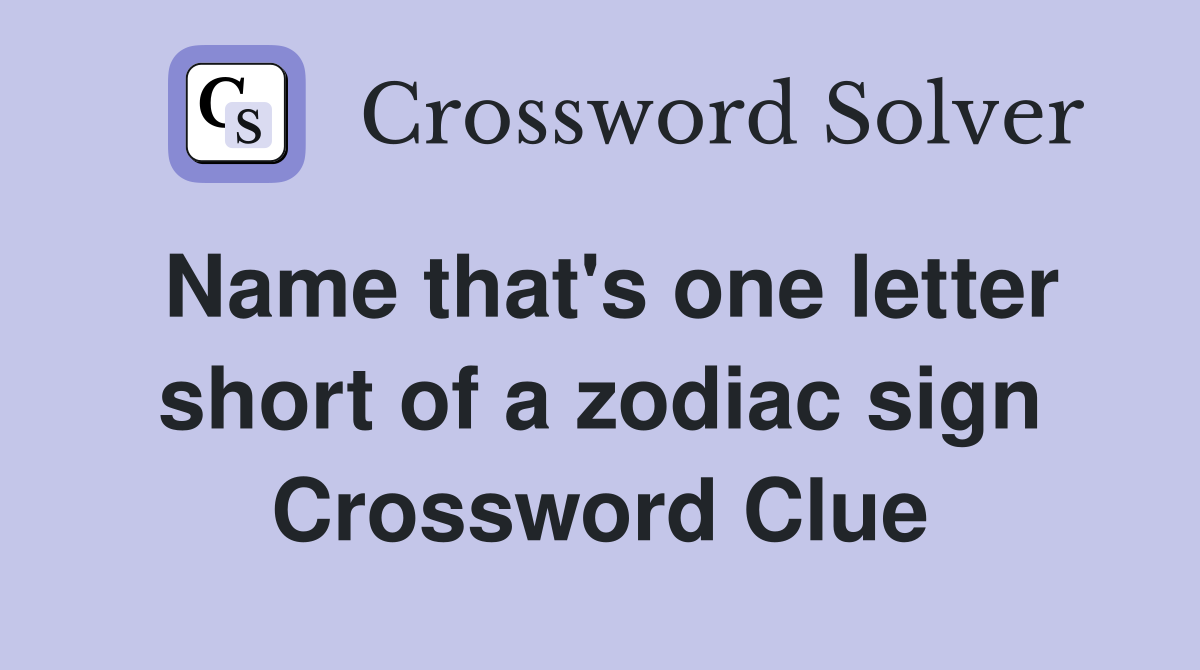 Name that's one letter short of a zodiac sign Crossword Clue