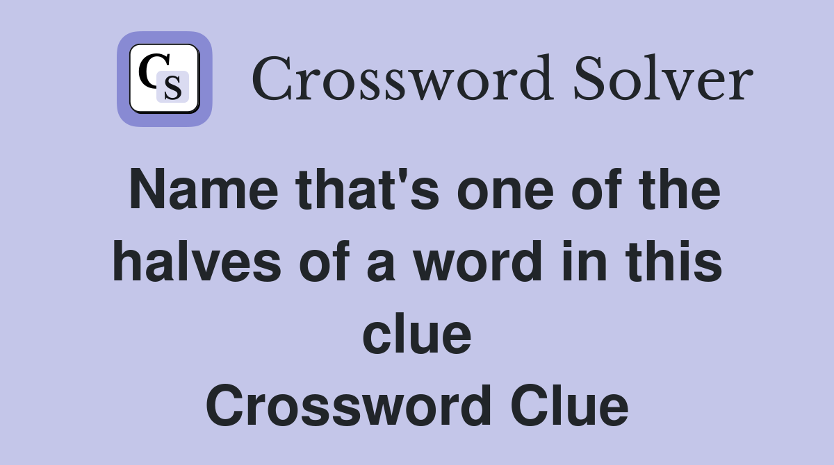 Name that's one of the halves of a word in this clue Crossword Clue
