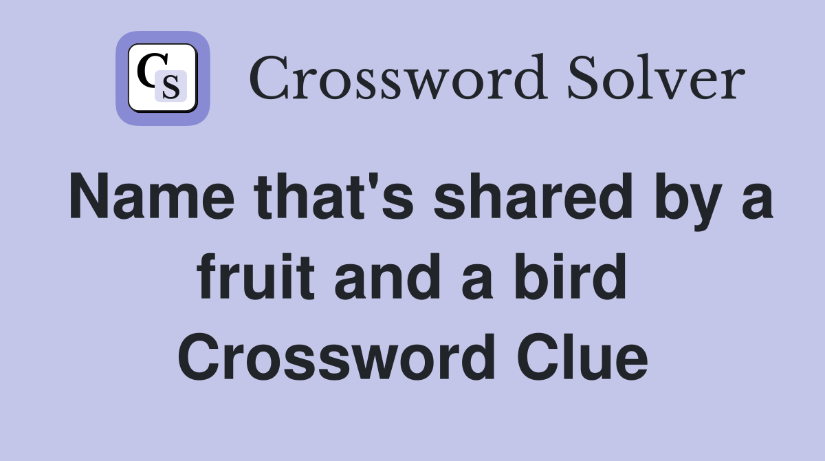 Name that's shared by a fruit and a bird Crossword Clue