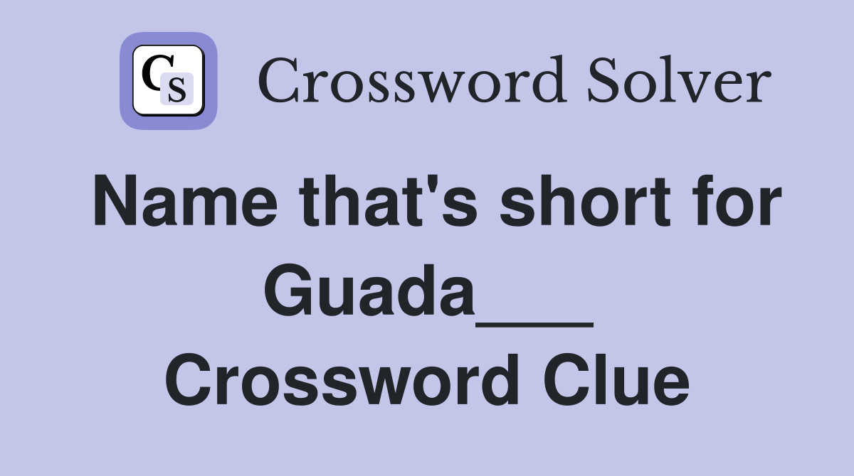 Name that's short for Guada___ Crossword Clue