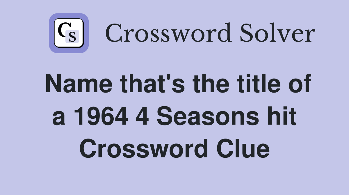 Name that's the title of a 1964 4 Seasons hit Crossword Clue