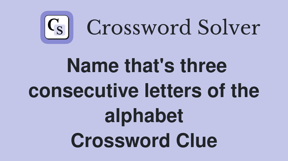 Name that's three consecutive letters of the alphabet Crossword Clue