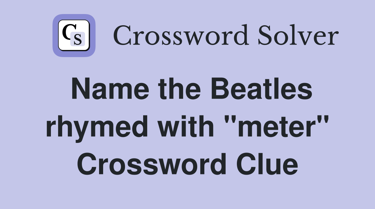 Name the Beatles rhymed with "meter" Crossword Clue