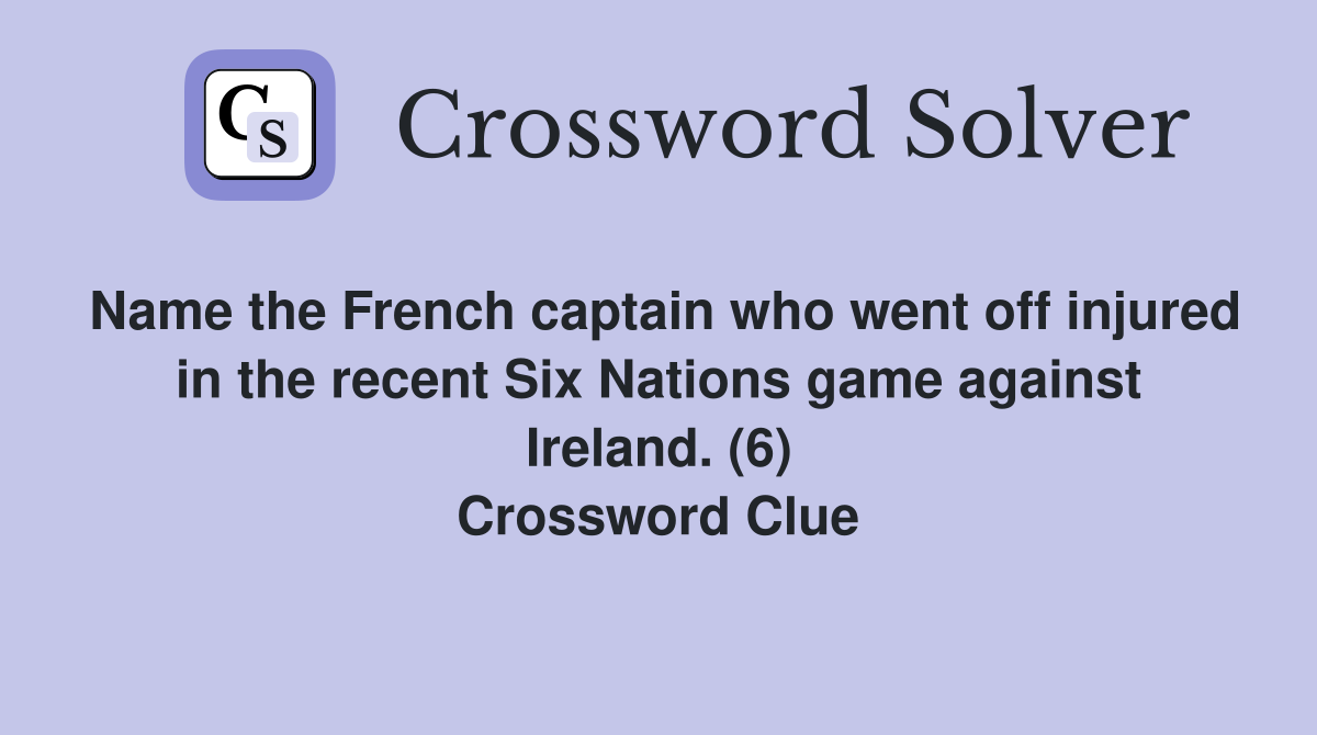 Name the French captain who went off injured in the recent Six Nations game against Ireland. (6) Crossword Clue