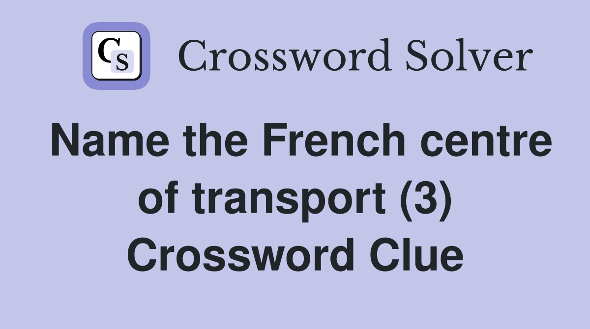 Name the French centre of transport (3) Crossword Clue