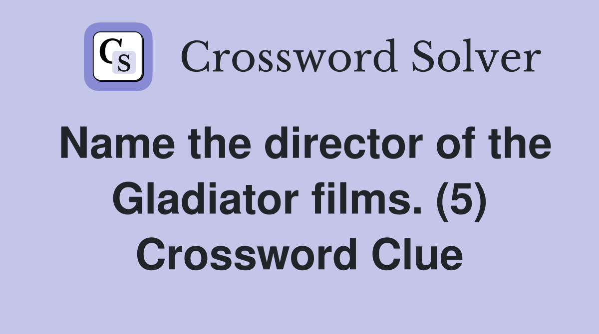 Name the director of the Gladiator films. (5) Crossword Clue