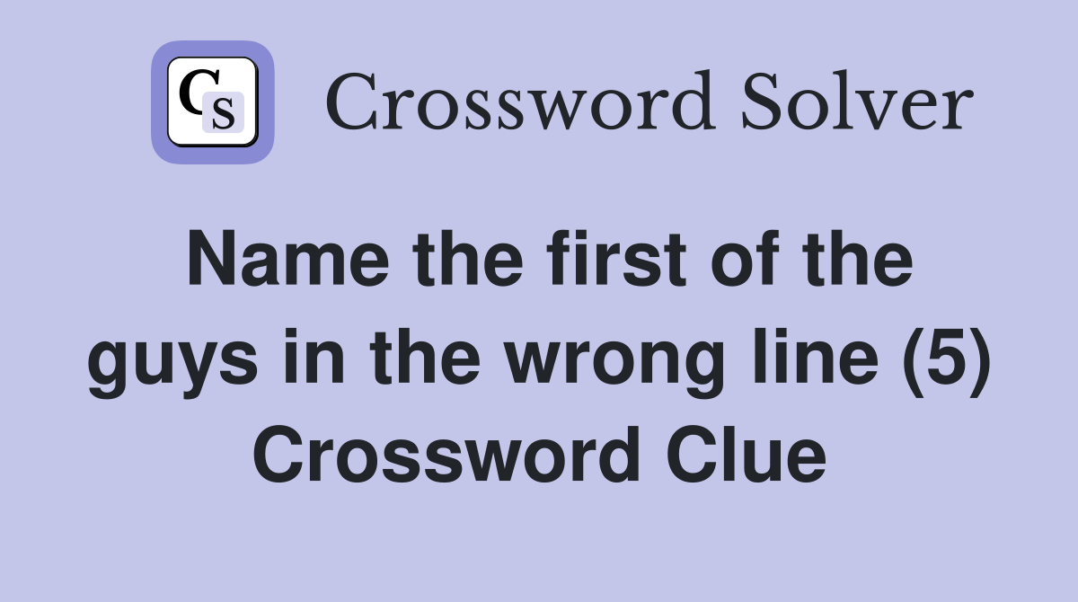 Name the first of the guys in the wrong line (5) Crossword Clue