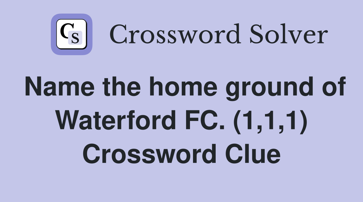 Name the home ground of Waterford FC. (1,1,1) Crossword Clue