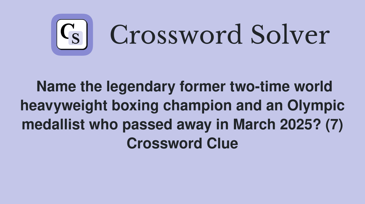 Name the legendary former two-time world heavyweight boxing champion and an Olympic medallist who passed away in March 2025? (7) Crossword Clue