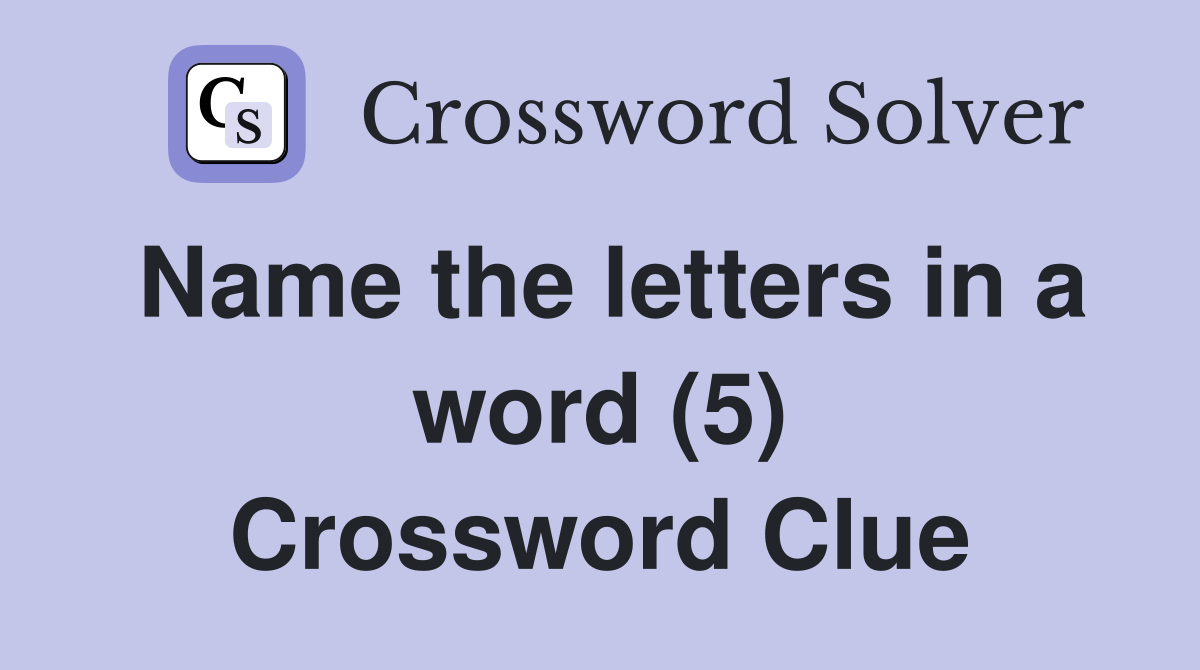 Name the letters in a word (5) Crossword Clue
