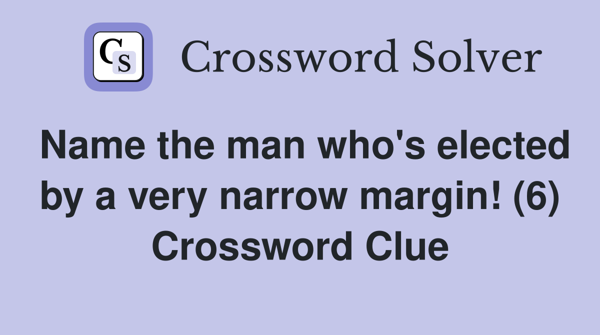 Name the man who's elected by a very narrow margin! (6) Crossword Clue