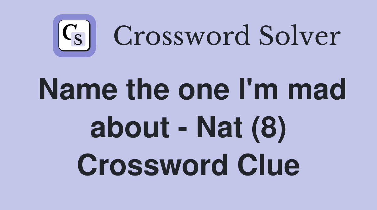 Name the one I'm mad about - Nat (8) Crossword Clue