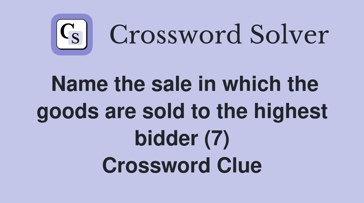 Name the sale in which the goods are sold to the highest bidder (7) Crossword Clue