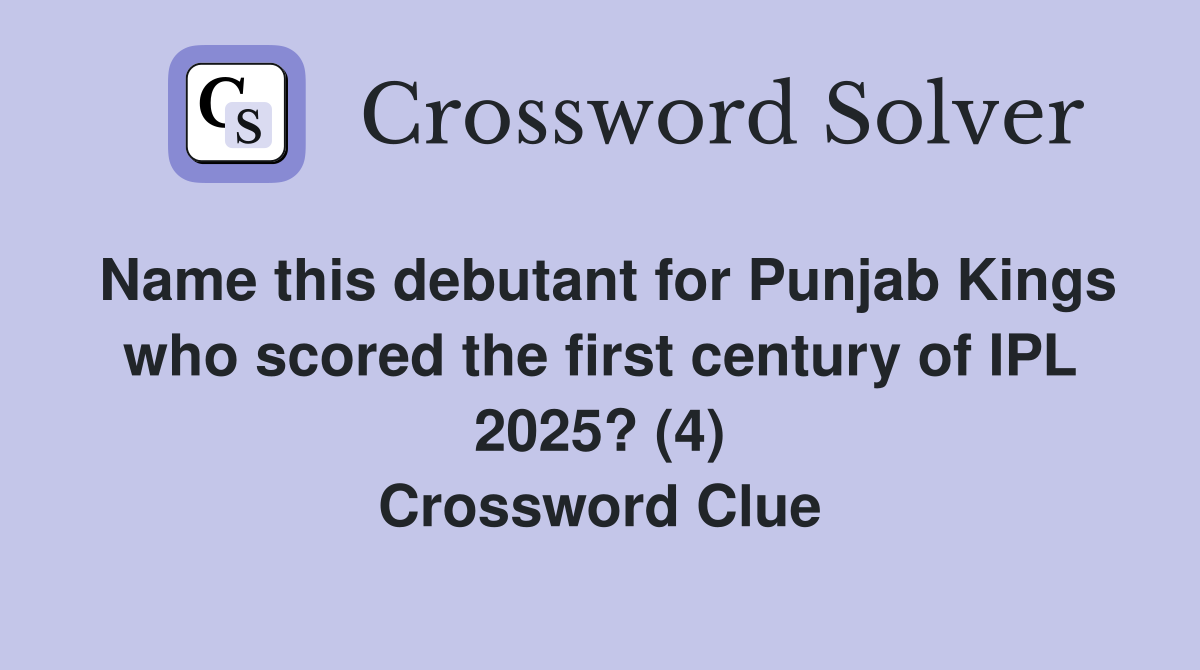 Name this debutant for Punjab Kings who scored the first century of IPL 2025? (4) Crossword Clue