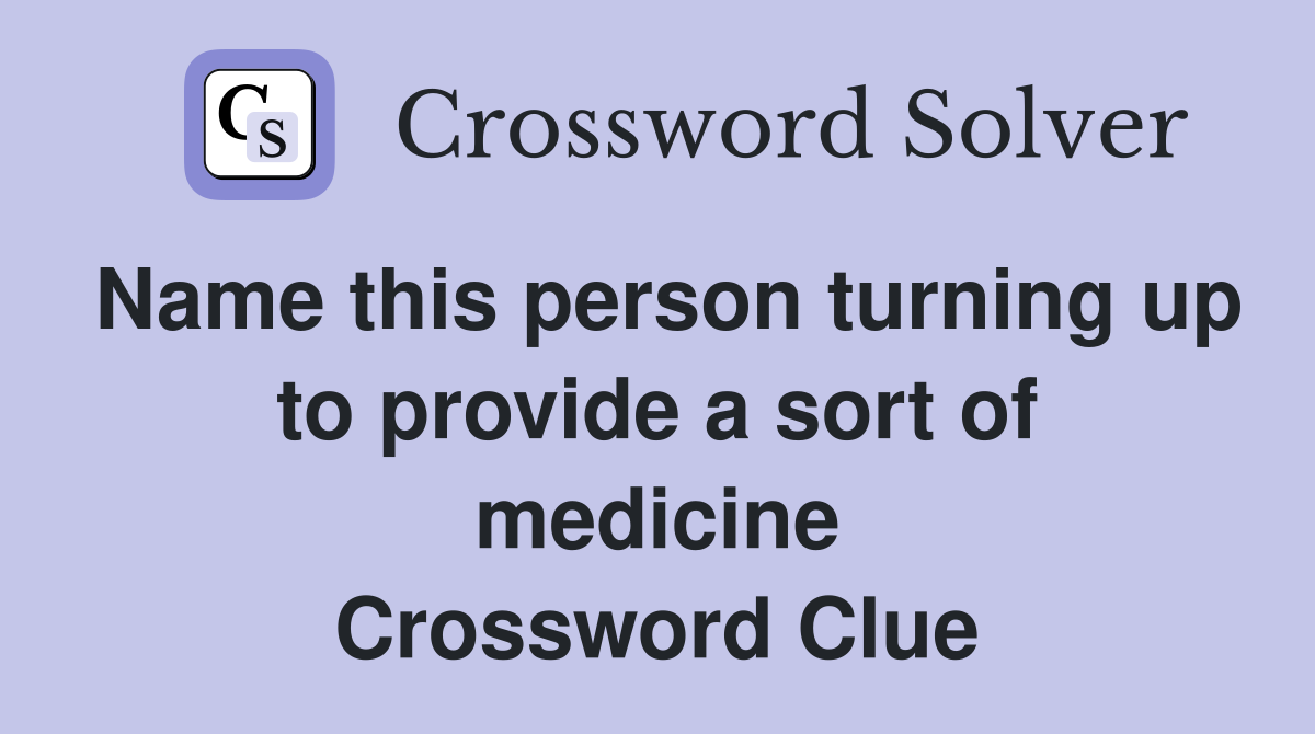 Name this person turning up to provide a sort of medicine Crossword Clue
