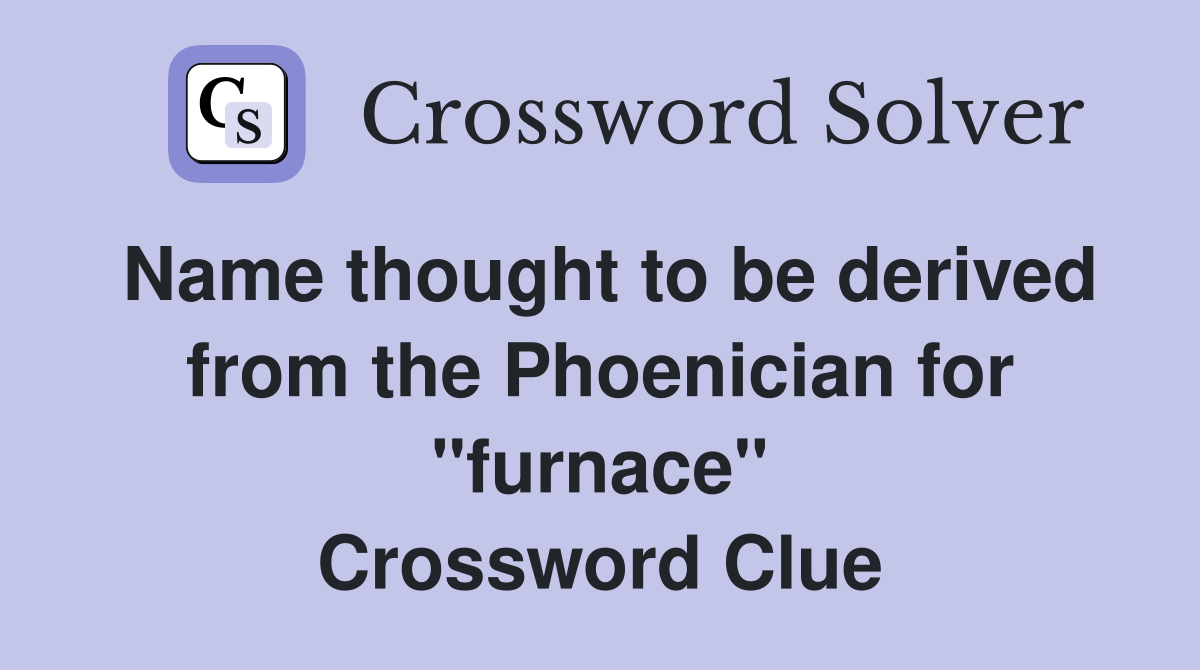 Name thought to be derived from the Phoenician for "furnace" Crossword Clue