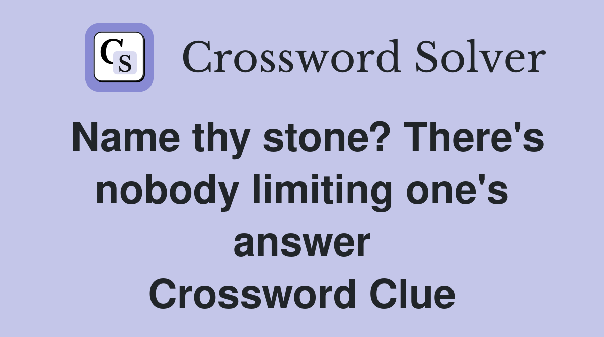 Name thy stone? There's nobody limiting one's answer Crossword Clue