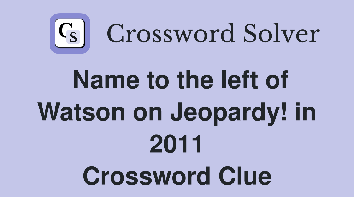 Name to the left of Watson on Jeopardy! in 2011 Crossword Clue