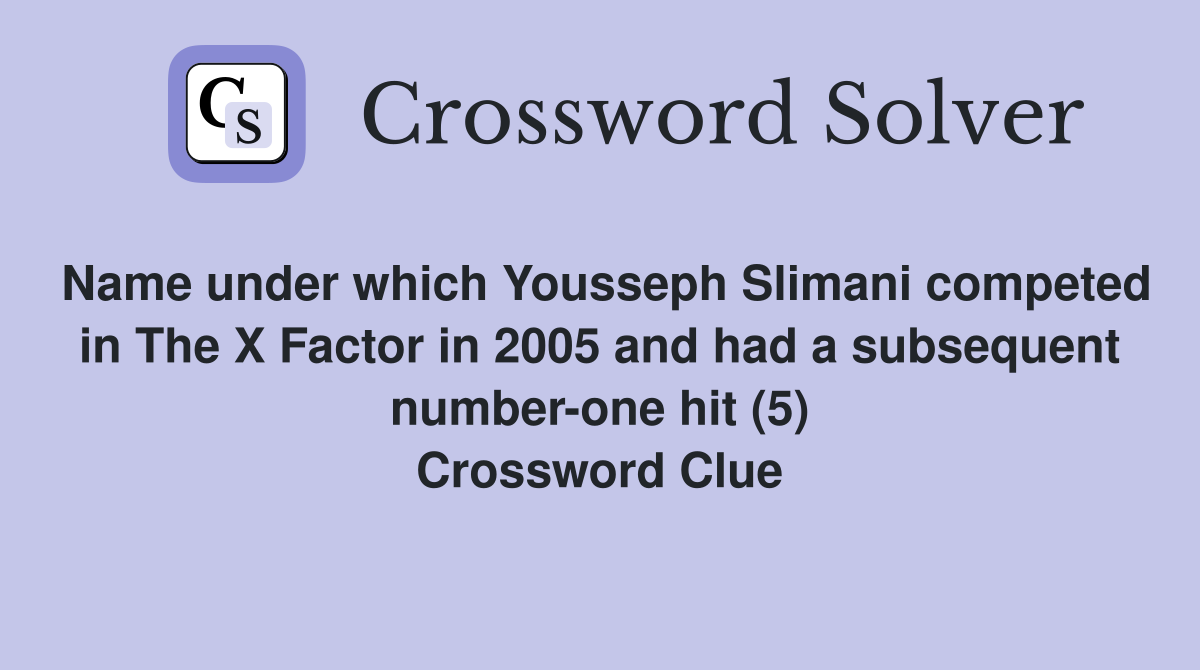 Name under which Yousseph Slimani competed in The X Factor in 2005 and had a subsequent number-one hit (5) Crossword Clue