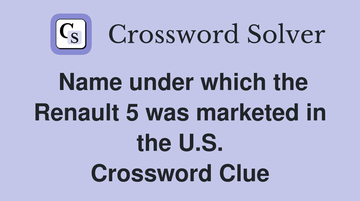 Name under which the Renault 5 was marketed in the U.S. Crossword Clue