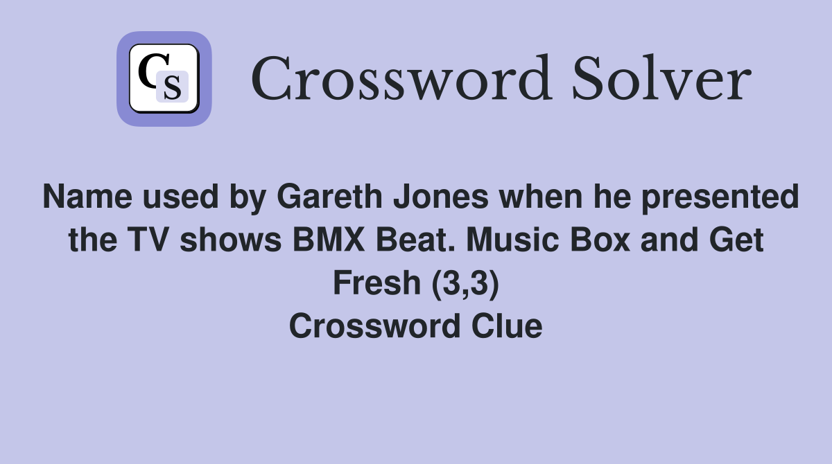 Name used by Gareth Jones when he presented the TV shows BMX Beat. Music Box and Get Fresh (3,3) Crossword Clue