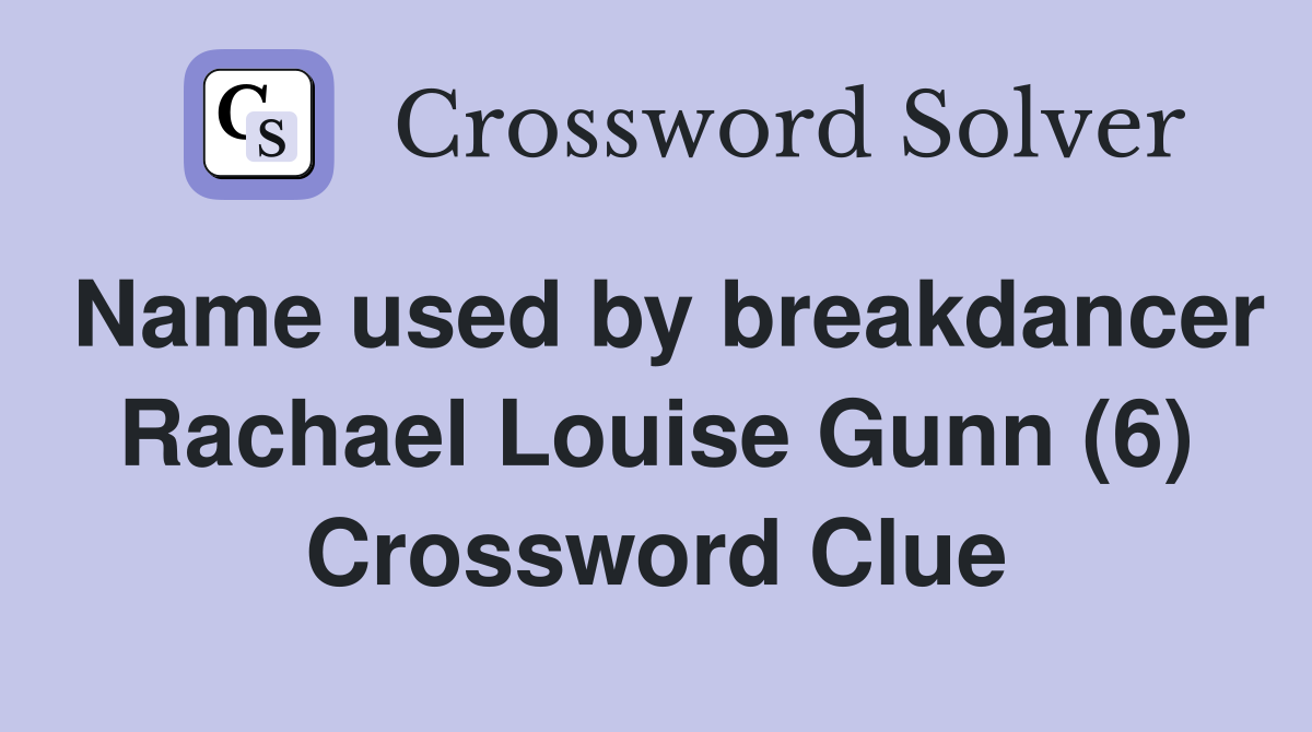Name used by breakdancer Rachael Louise Gunn (6) Crossword Clue