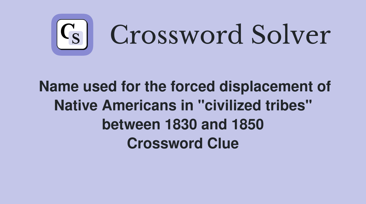 Name used for the forced displacement of Native Americans in "civilized tribes" between 1830 and 1850 Crossword Clue