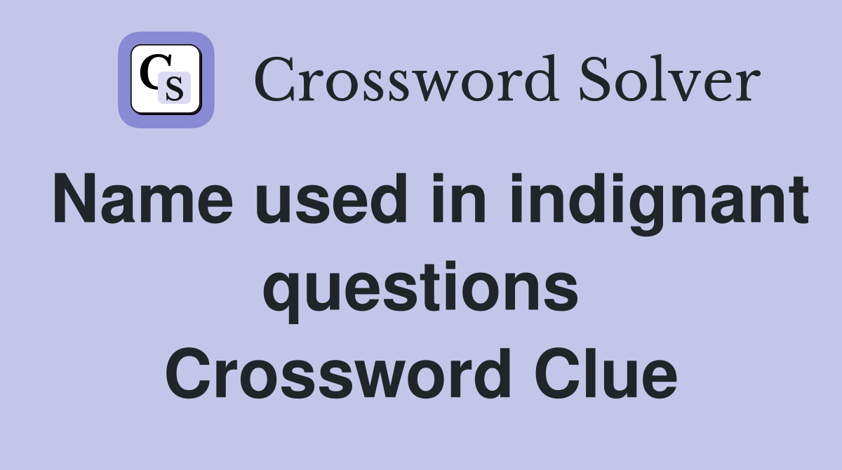 Name used in indignant questions Crossword Clue