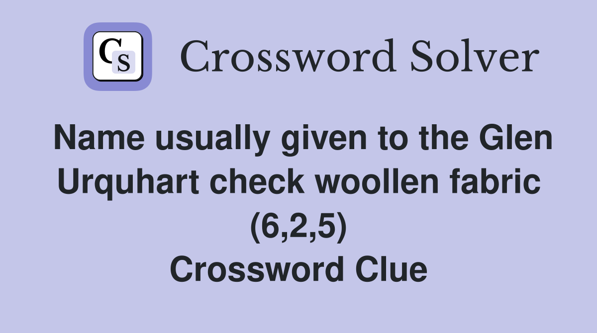 Name usually given to the Glen Urquhart check woollen fabric (6,2,5) Crossword Clue