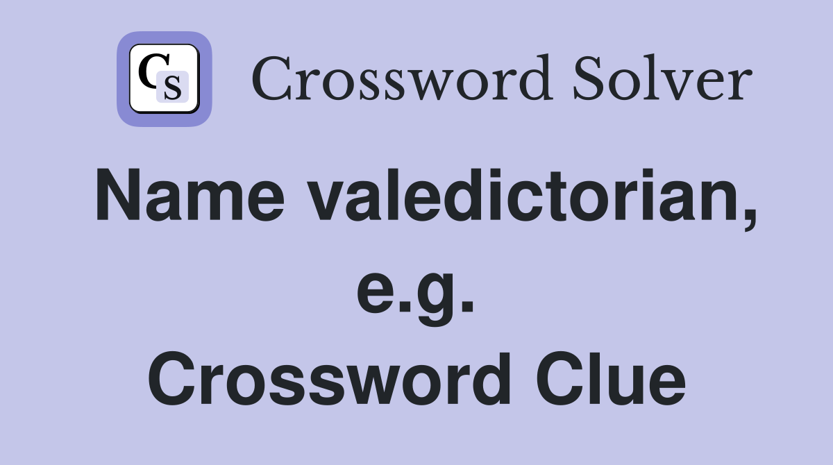 Name valedictorian, e.g. Crossword Clue