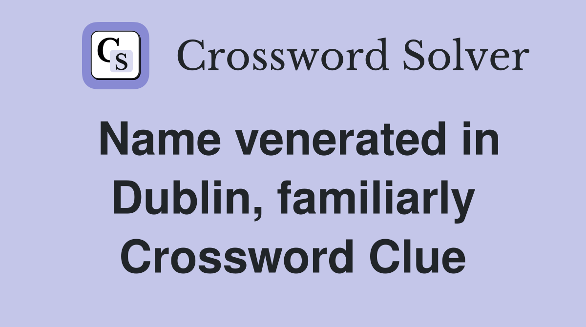 Name venerated in Dublin, familiarly Crossword Clue
