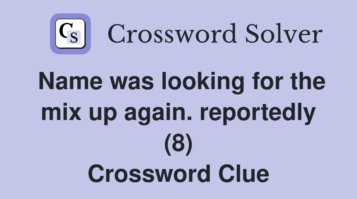 Name was looking for the mix up again. reportedly (8) Crossword Clue