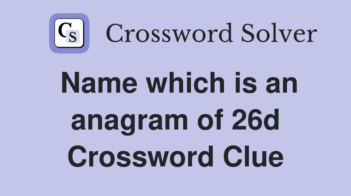 Name which is an anagram of 26d Crossword Clue